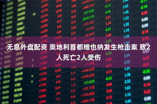 无息外盘配资 奥地利首都维也纳发生枪击案 致2人死亡2人受伤