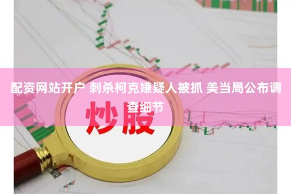 配资网站开户 刺杀柯克嫌疑人被抓 美当局公布调查细节