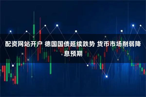 配资网站开户 德国国债延续跌势 货币市场削弱降息预期