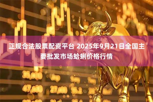 正规合法股票配资平台 2025年9月21日全国主要批发市场蛤蜊价格行情