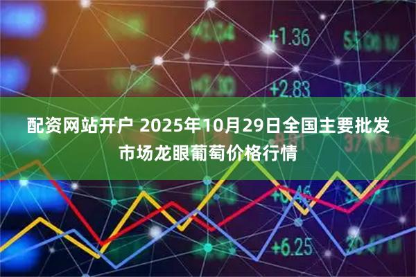 配资网站开户 2025年10月29日全国主要批发市场龙眼葡萄价格行情