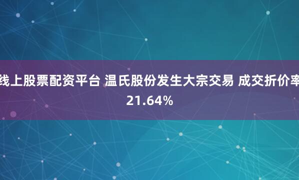 线上股票配资平台 温氏股份发生大宗交易 成交折价率21.64%