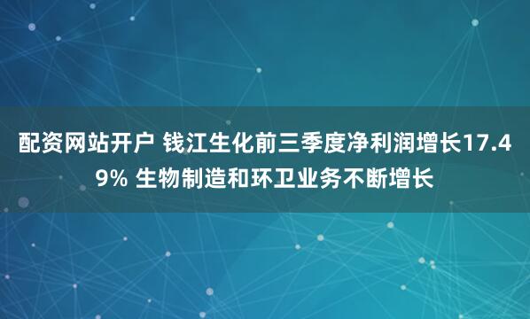 配资网站开户 钱江生化前三季度净利润增长17.49% 生物制造和环卫业务不断增长
