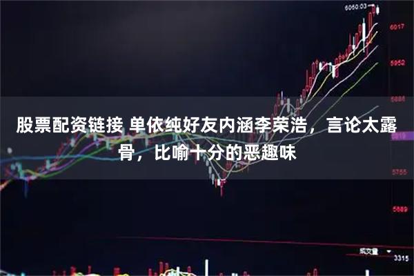 股票配资链接 单依纯好友内涵李荣浩，言论太露骨，比喻十分的恶趣味